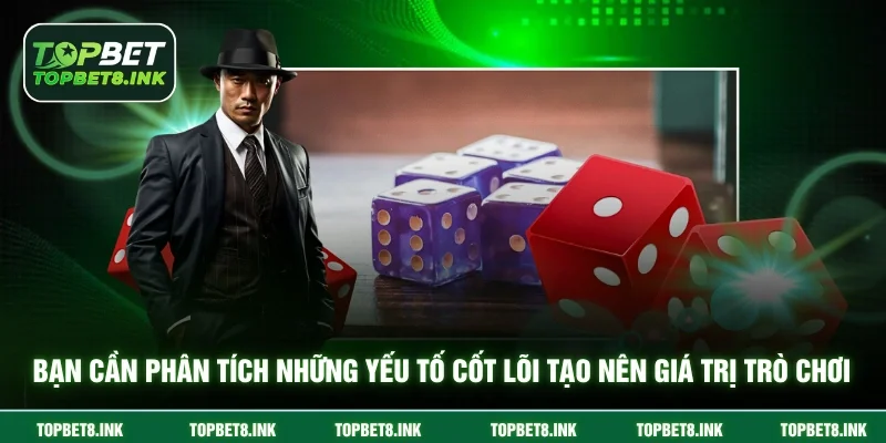 Bạn cần phân tích những yếu tố cốt lõi tạo nên giá trị trò chơi