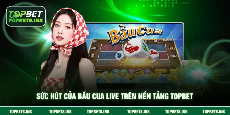 Sức hút của Bầu Cua Live trên nền tảng Topbet