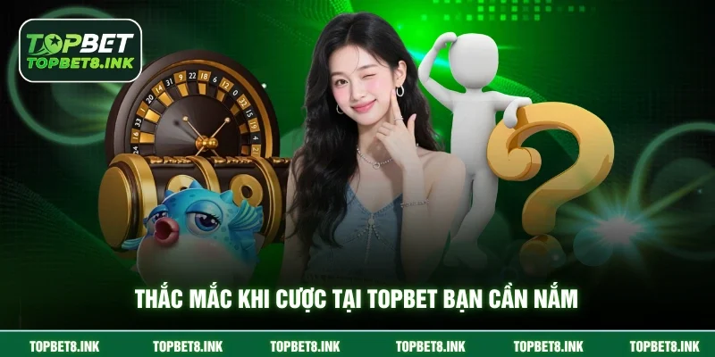 Thắc mắc khi cược tại Topbet bạn cần nắm